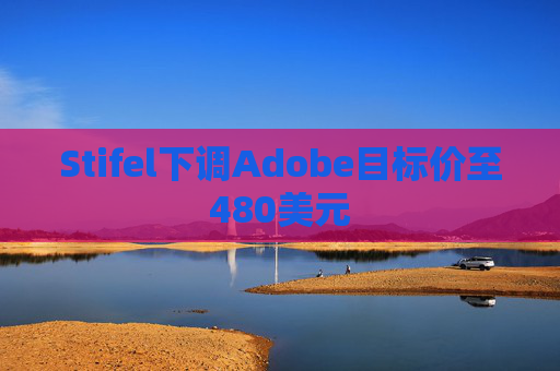 Stifel下调Adobe目标价至480美元  第1张