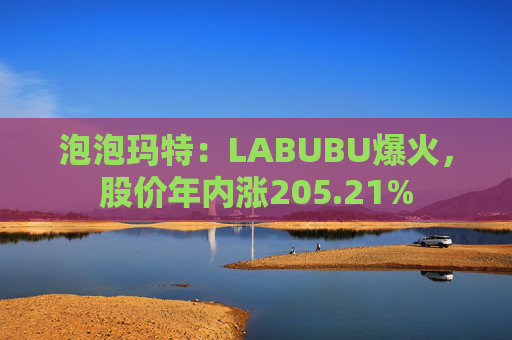 泡泡玛特:LABUBU爆火,股价年内涨205.21% 第1张 泡泡玛特:LABUBU爆火,股价年内涨205.21% 第1张