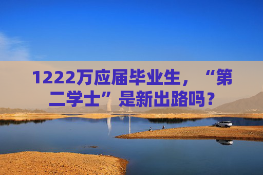 1222万应届毕业生，“第二学士”是新出路吗？