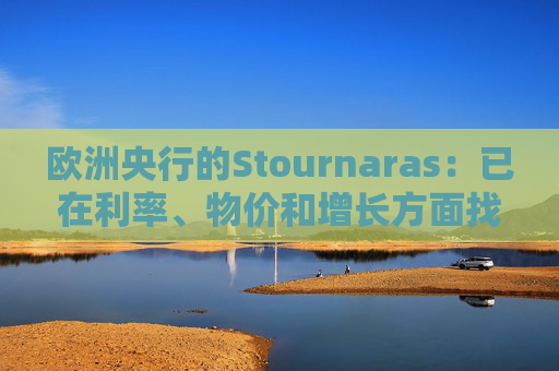 欧洲央行的Stournaras:已在利率、物价和增长方面找到“平衡”