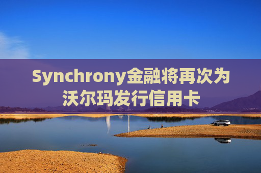 Synchrony金融将再次为沃尔玛发行信用卡