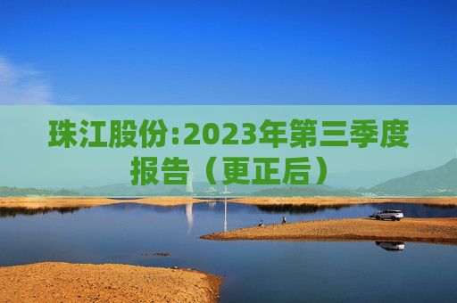 珠江股份:2023年第三季度报告（更正后）