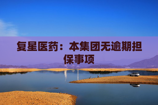 复星医药:本集团无逾期担保事项