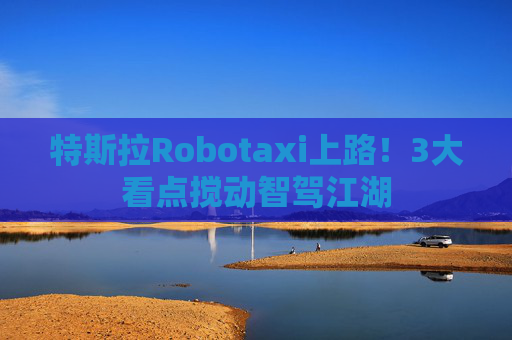 特斯拉Robotaxi上路!3大看点搅动智驾江湖 第1张 特斯拉Robotaxi上路!3大看点搅动智驾江湖 第1张