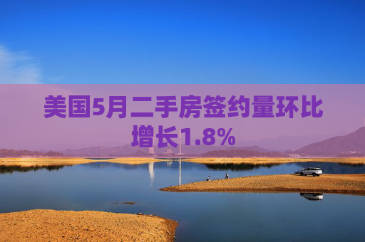 美国5月二手房签约量环比增长1.8%