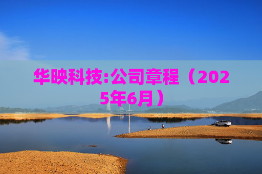 华映科技:公司章程（2025年6月）