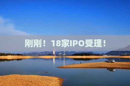 刚刚！18家IPO受理！  第1张