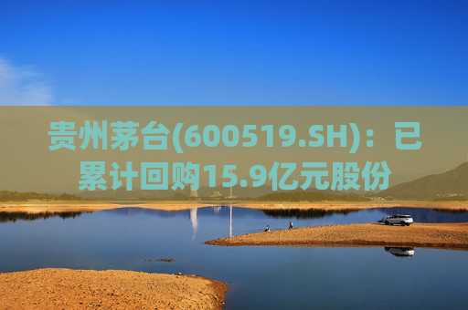 贵州茅台(600519.SH)：已累计回购15.9亿元股份
