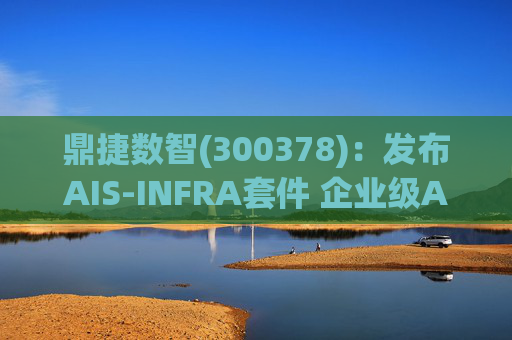 鼎捷数智(300378)：发布AIS-INFRA套件 企业级AGENT全栈式布局
