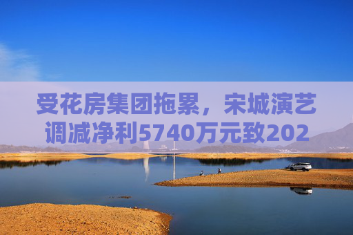 受花房集团拖累,宋城演艺调减净利5740万元致2022年业绩变脸