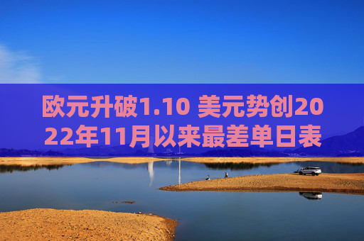 欧元升破1.10 美元势创2022年11月以来最差单日表现