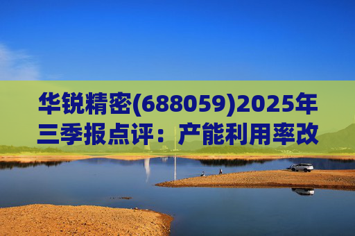 华锐精密(688059)2025年三季报点评:产能利用率改善 营收利润同比高增