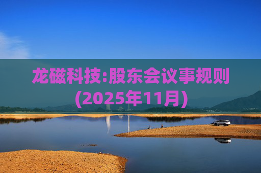 龙磁科技:股东会议事规则(2025年11月)  第1张