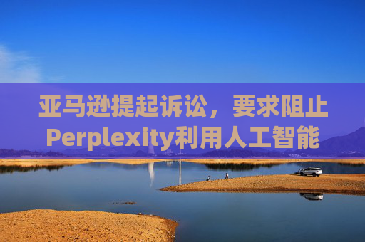亚马逊提起诉讼,要求阻止Perplexity利用人工智能工具购物