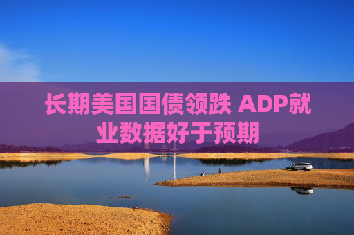 长期美国国债领跌 ADP就业数据好于预期