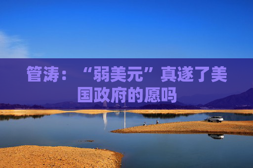 管涛：“弱美元”真遂了美国政府的愿吗