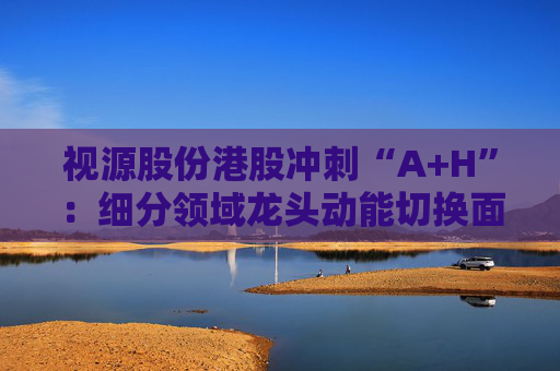 视源股份港股冲刺“A+H”:细分领域龙头动能切换面临重压 赴港上市推动全球化能否破局? 第1张 视源股份港股冲刺“A+H”:细分领域龙头动能切换面临重压 赴港上市推动全球化能否破局? 第1张