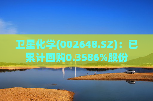 卫星化学(002648.SZ)：已累计回购0.3586%股份