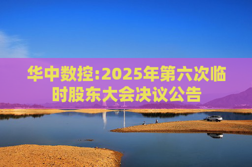 华中数控:2025年第六次临时股东大会决议公告