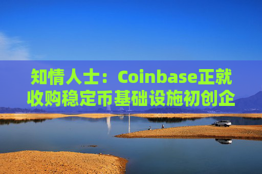 知情人士：Coinbase正就收购稳定币基础设施初创企业BVNK进行后期谈判