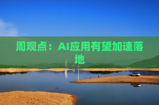 周观点:AI应用有望加速落地