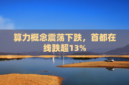 算力概念震荡下跌，首都在线跌超13%  第1张
