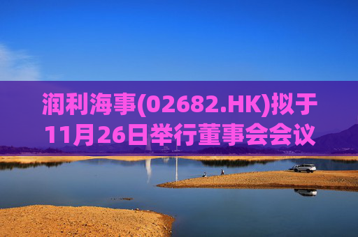 润利海事(02682.HK)拟于11月26日举行董事会会议审批中期业绩 第1张 润利海事(02682.HK)拟于11月26日举行董事会会议审批中期业绩 第1张