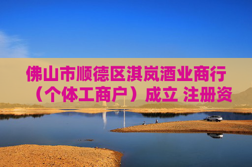 佛山市顺德区淇岚酒业商行(个体工商户)成立 注册资本1万人民币