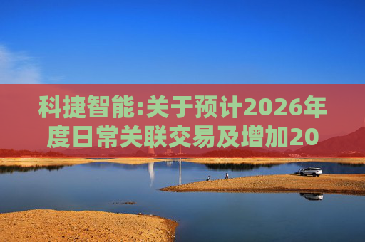科捷智能:关于预计2026年度日常关联交易及增加2025年度日常关联交易预计的补充公告