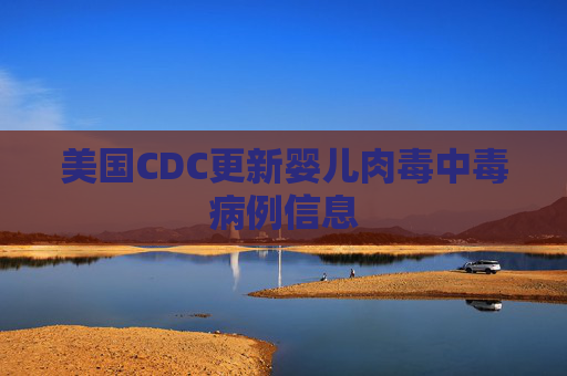 美国CDC更新婴儿肉毒中毒病例信息