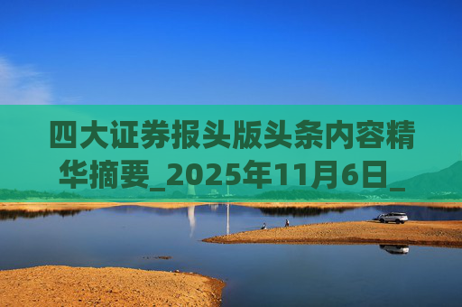 四大证券报头版头条内容精华摘要_2025年11月6日_财经新闻
