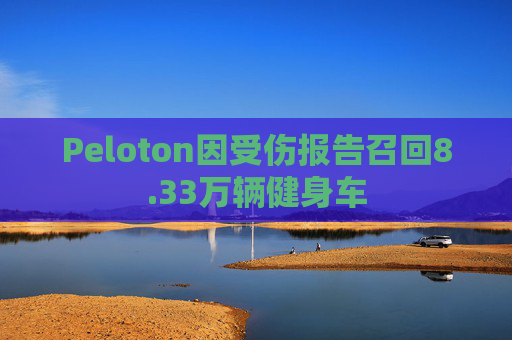 Peloton因受伤报告召回8.33万辆健身车