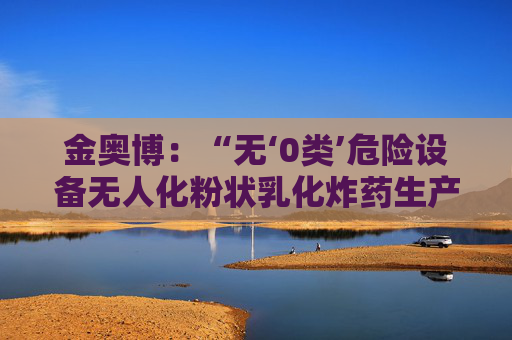 金奥博：“无‘0类’危险设备无人化粉状乳化炸药生产线工艺技术与装备”通过科技成果鉴定