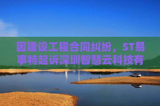 因建设工程合同纠纷，ST易事特起诉深圳智慧云科技有限公司  第1张
