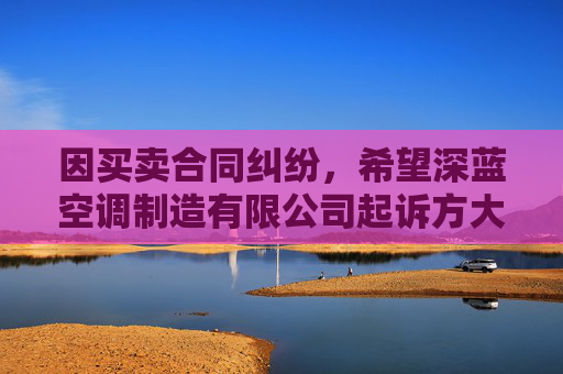 因买卖合同纠纷,希望深蓝空调制造有限公司起诉方大特钢