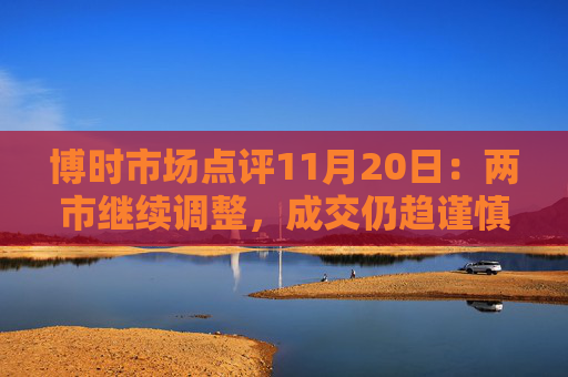 博时市场点评11月20日：两市继续调整，成交仍趋谨慎