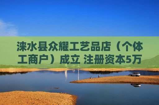 涞水县众耀工艺品店（个体工商户）成立 注册资本5万人民币