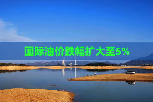 国际油价跌幅扩大至5%
