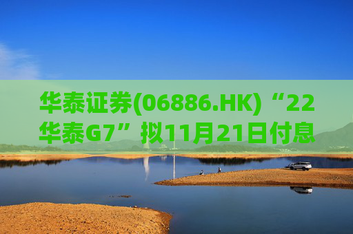 华泰证券(06886.HK)“22华泰G7”拟11月21日付息