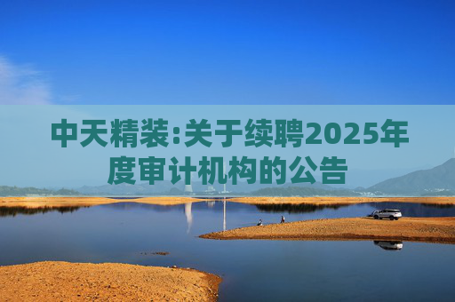 中天精装:关于续聘2025年度审计机构的公告