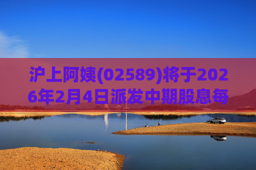 沪上阿姨(02589)将于2026年2月4日派发中期股息每10股6.76元