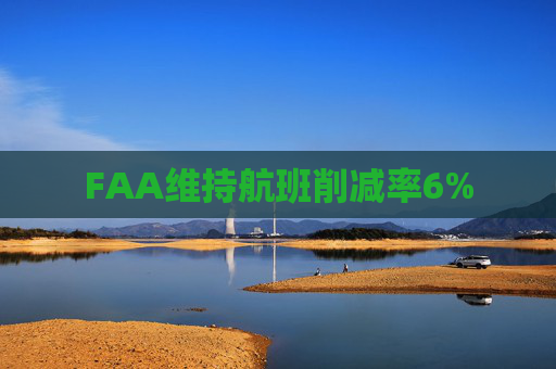 FAA维持航班削减率6%