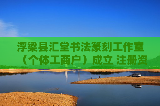 浮梁县汇堂书法篆刻工作室(个体工商户)成立 注册资本1万人民币