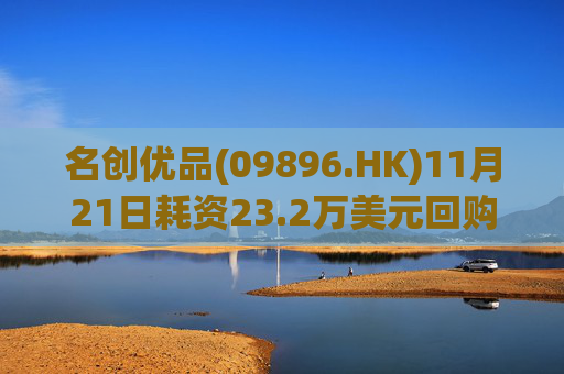 名创优品(09896.HK)11月21日耗资23.2万美元回购4.8万股