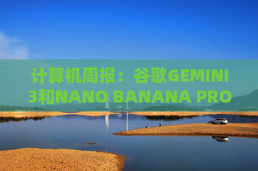 计算机周报：谷歌GEMINI3和NANO BANANA PRO亮点解析  第1张