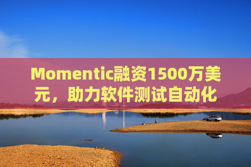 Momentic融资1500万美元，助力软件测试自动化