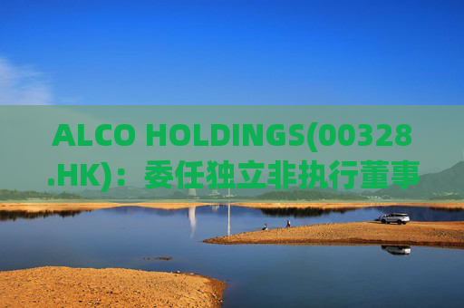 ALCO HOLDINGS(00328.HK)：委任独立非执行董事朱凯勤为授权代表