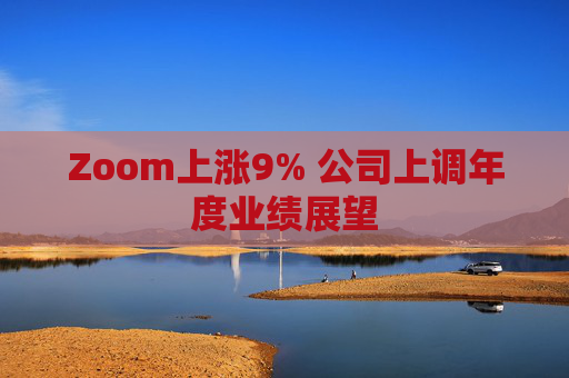Zoom上涨9% 公司上调年度业绩展望