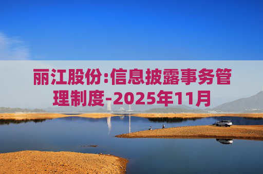 丽江股份:信息披露事务管理制度-2025年11月
