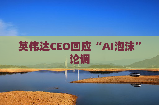 英伟达CEO回应“AI泡沫”论调  第1张